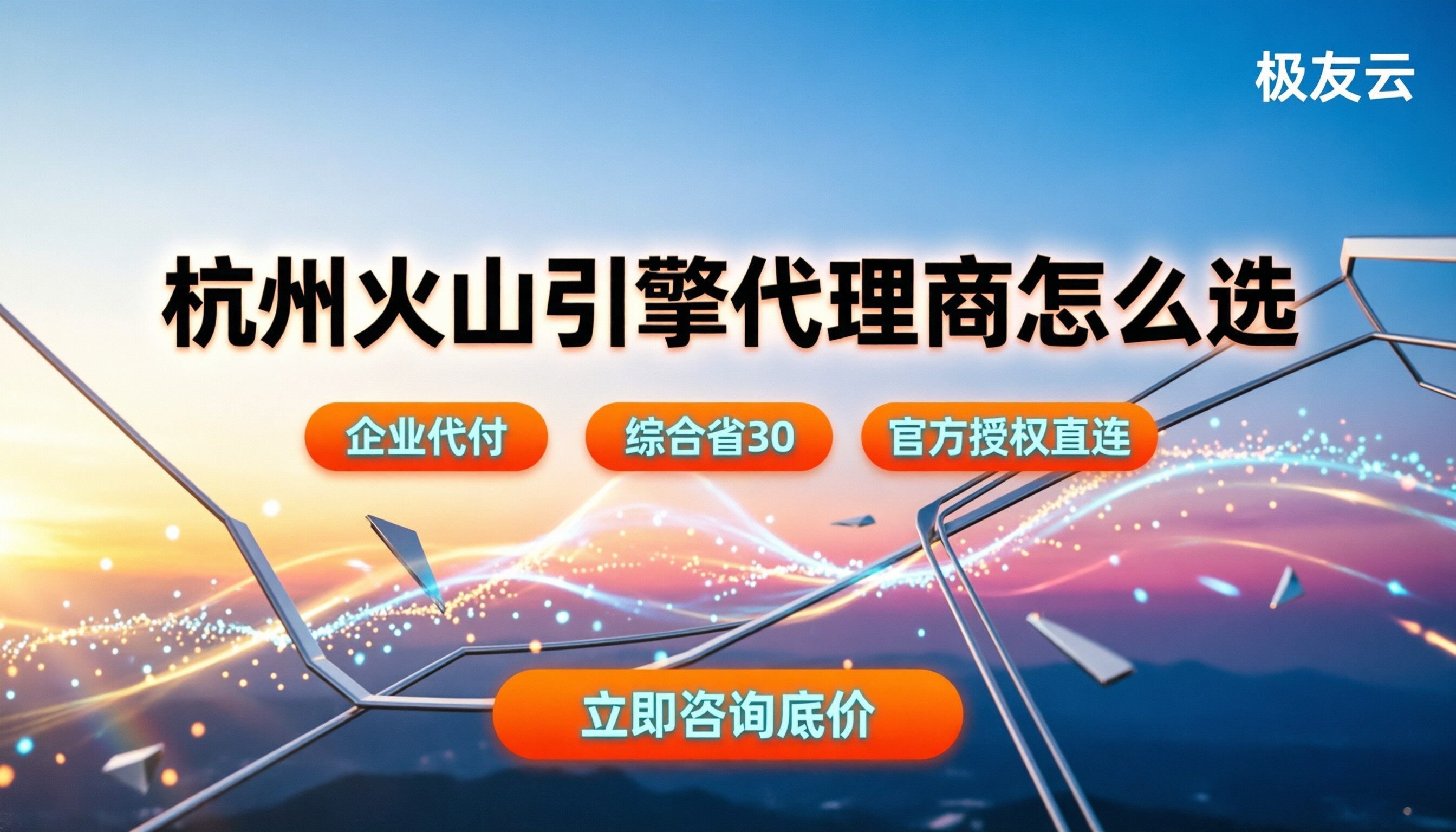 杭州火山引擎代理商怎么选：最新渠道底价与方案对比