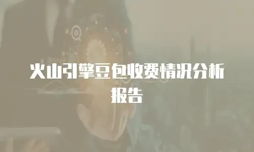 火山引擎豆包收费情况分析报告