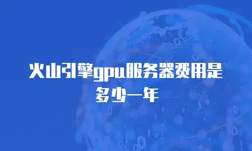 火山引擎gpu服务器费用是多少一年