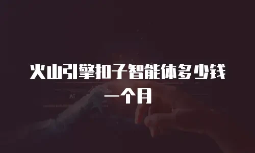 火山引擎扣子智能体多少钱一个月