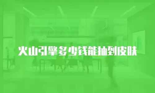 火山引擎多少钱能抽到皮肤