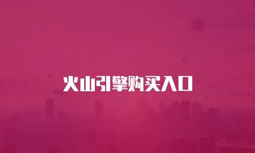 火山引擎购买入口