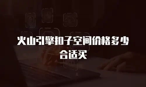 火山引擎扣子空间价格多少合适买