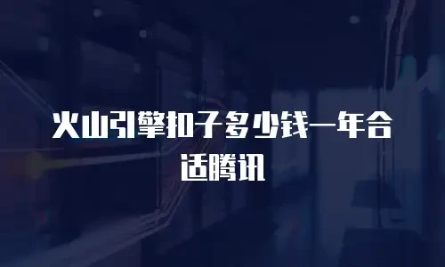 火山引擎扣子多少钱一年合适腾讯