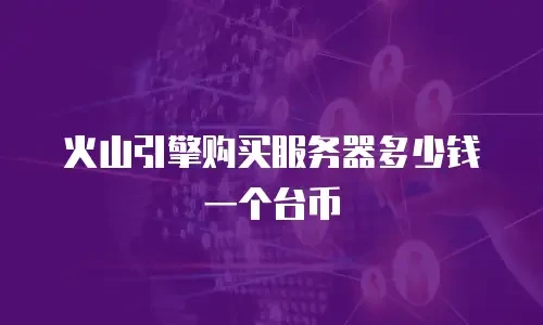 火山引擎购买服务器多少钱一个台币