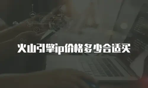 火山引擎ip价格多少合适买