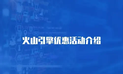 火山引擎优惠活动介绍