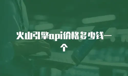 火山引擎api价格多少钱一个