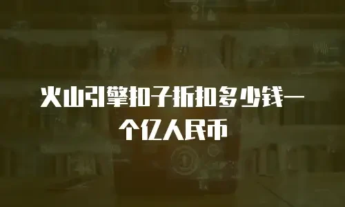 火山引擎扣子折扣多少钱一个亿人民币