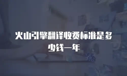 火山引擎翻译收费标准是多少钱一年
