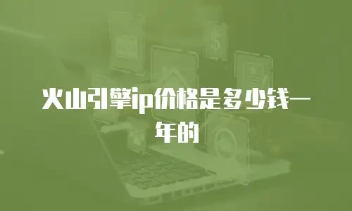 火山引擎ip价格是多少钱一年的