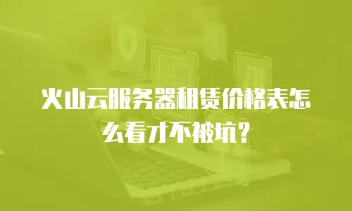 火山云服务器租赁价格表怎么看才不被坑？