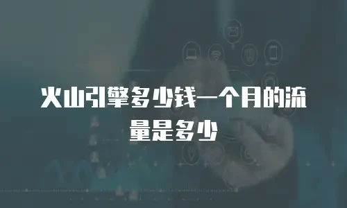 火山引擎多少钱一个月的流量是多少