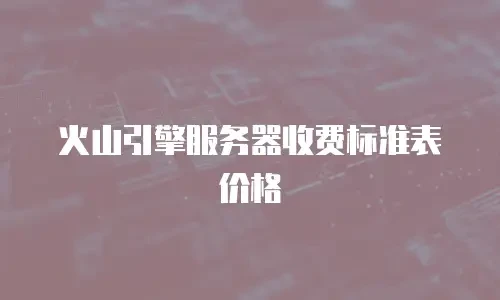 火山引擎服务器收费标准表价格