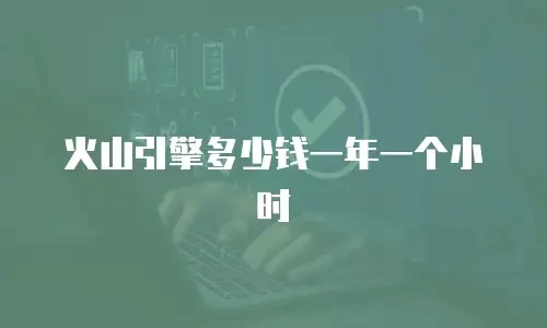火山引擎多少钱一年一个小时