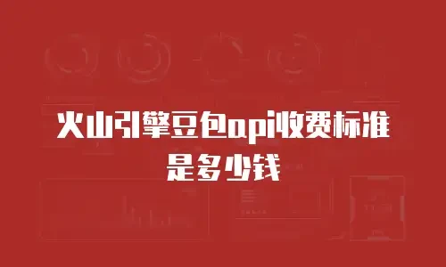 火山引擎豆包api收费标准是多少钱