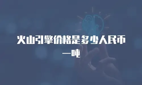 火山引擎价格是多少人民币一吨