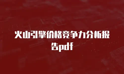 火山引擎价格竞争力分析报告pdf