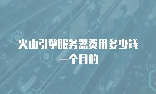 火山引擎服务器费用多少钱一个月的