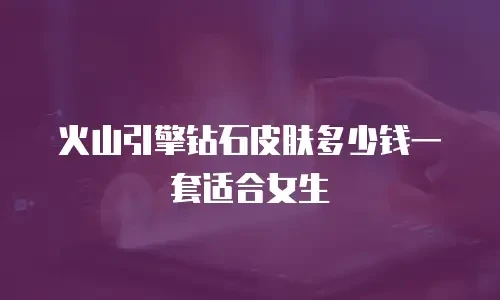 火山引擎钻石皮肤多少钱一套适合女生