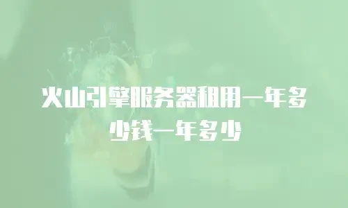 火山引擎服务器租用一年多少钱一年多少