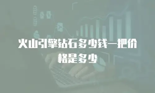 火山引擎钻石多少钱一把价格是多少