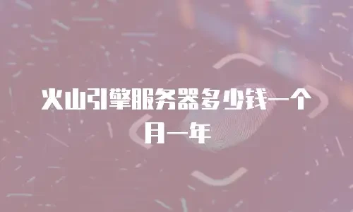 火山引擎服务器多少钱一个月一年