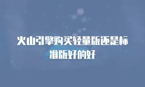 火山引擎购买轻量版还是标准版好的好