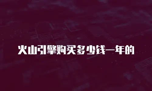 火山引擎购买多少钱一年的
