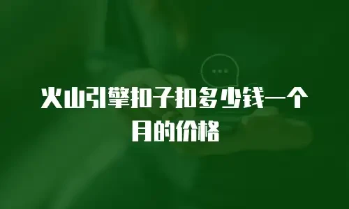 火山引擎扣子扣多少钱一个月的价格