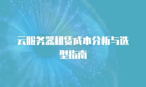 云服务器租赁成本分析与选型指南