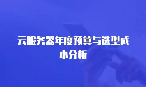 云服务器年度预算与选型成本分析