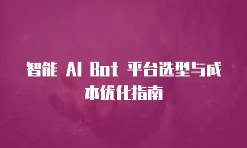智能 AI Bot 平台选型与成本优化指南