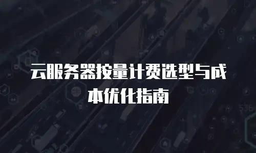 云服务器按量计费选型与成本优化指南