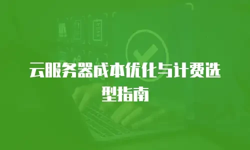 云服务器成本优化与计费选型指南