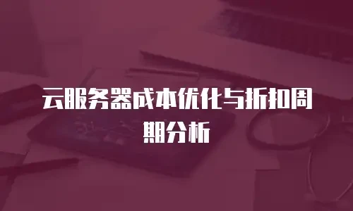 云服务器成本优化与折扣周期分析