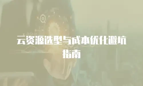 云资源选型与成本优化避坑指南