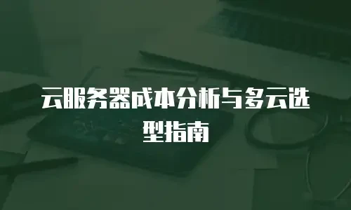云服务器成本分析与多云选型指南