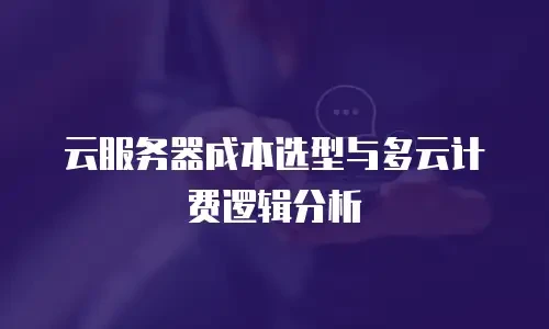 云服务器成本选型与多云计费逻辑分析