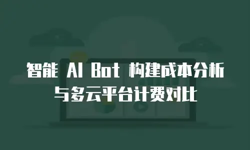 智能 AI Bot 构建成本分析与多云平台计费对比