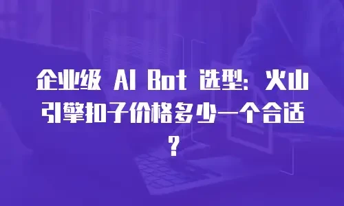 企业级 AI Bot 选型：火山引擎扣子价格多少一个合适？