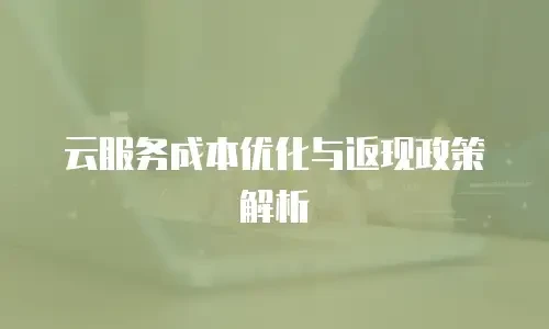 云服务成本优化与返现政策解析