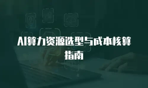 AI算力资源选型与成本核算指南