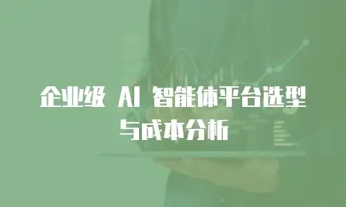 企业级 AI 智能体平台选型与成本分析