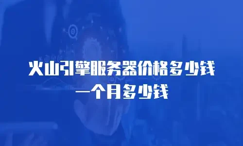 火山引擎服务器价格多少钱一个月多少钱