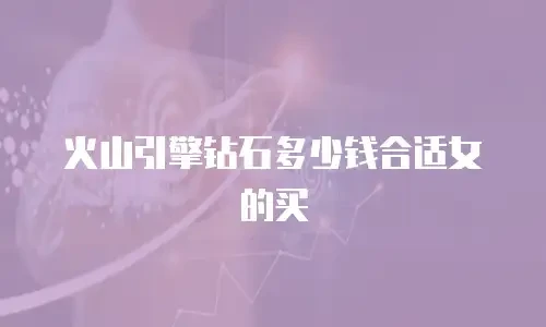 火山引擎钻石多少钱合适女的买