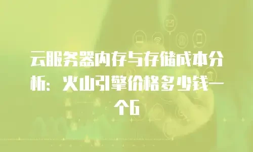 云服务器内存与存储成本分析：火山引擎价格多少钱一个G