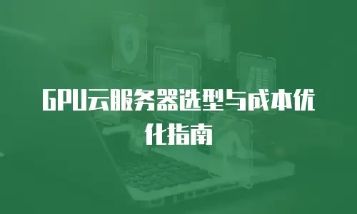 GPU云服务器选型与成本优化指南