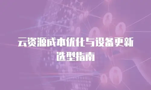 云资源成本优化与设备更新选型指南