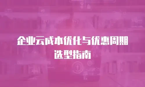 企业云成本优化与优惠周期选型指南